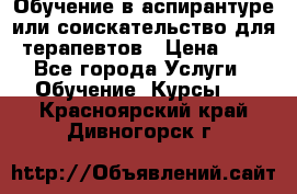 Обучение в аспирантуре или соискательство для терапевтов › Цена ­ 1 - Все города Услуги » Обучение. Курсы   . Красноярский край,Дивногорск г.